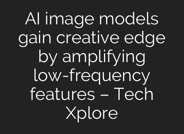 AI image models gain creative edge by amplifying low-frequency features – Tech Xplore