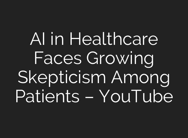 AI in Healthcare Faces Growing Skepticism Among Patients – YouTube