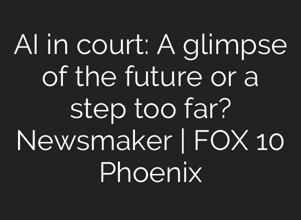 AI in court: A glimpse of the future or a step too far? Newsmaker | FOX 10 Phoenix