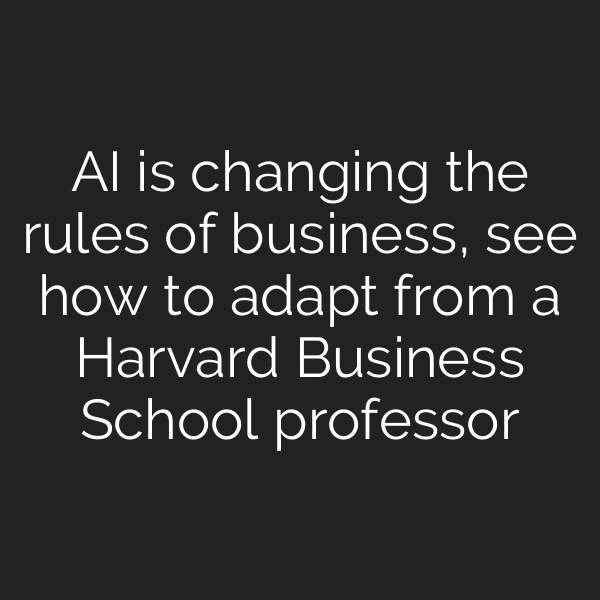 AI is changing the rules of business, see how to adapt from a Harvard Business School professor