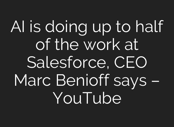 AI is doing up to half of the work at Salesforce, CEO Marc Benioff says – YouTube