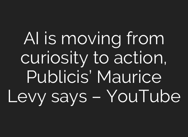 AI is moving from curiosity to action, Publicis’ Maurice Levy says – YouTube