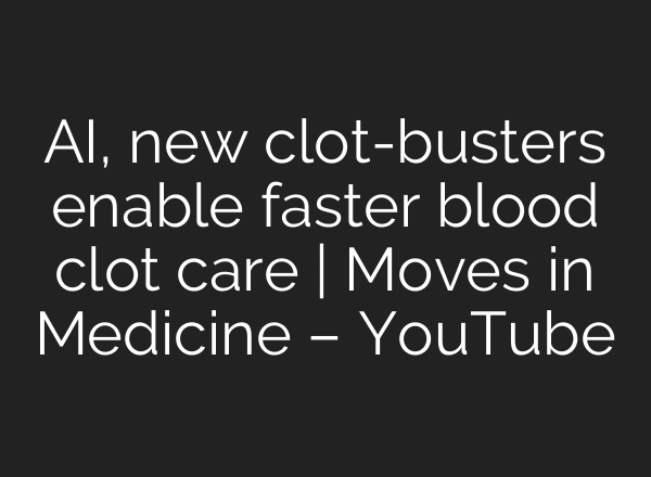 AI, new clot-busters enable faster blood clot care | Moves in Medicine – YouTube