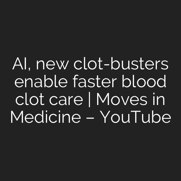 AI, new clot-busters enable faster blood clot care | Moves in Medicine – YouTube