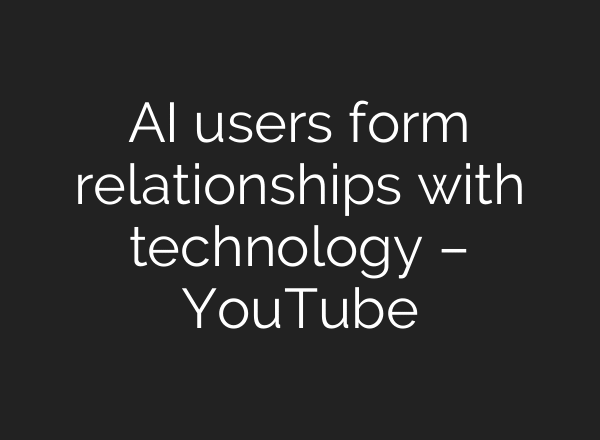 AI users form relationships with technology – YouTube