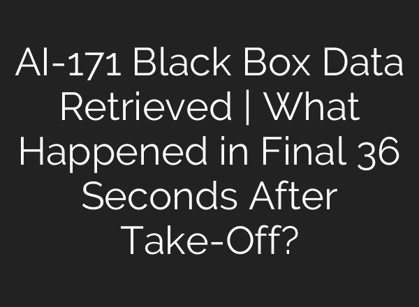 AI-171 Black Box Data Retrieved | What Happened in Final 36 Seconds After Take-Off?