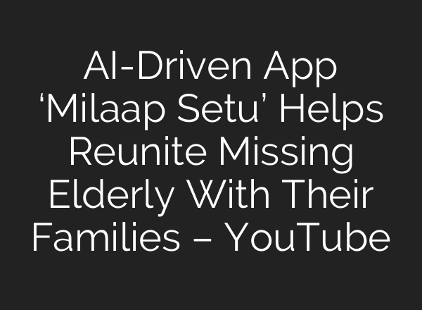 AI-Driven App ‘Milaap Setu’ Helps Reunite Missing Elderly With Their Families – YouTube