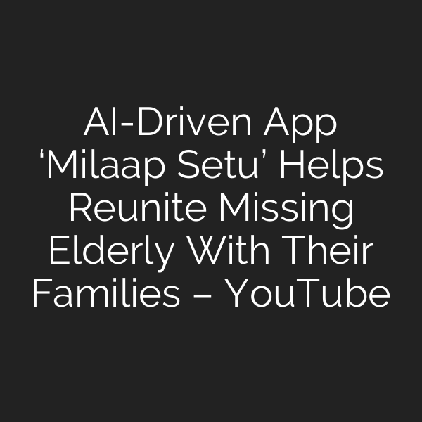 AI-Driven App ‘Milaap Setu’ Helps Reunite Missing Elderly With Their Families – YouTube
