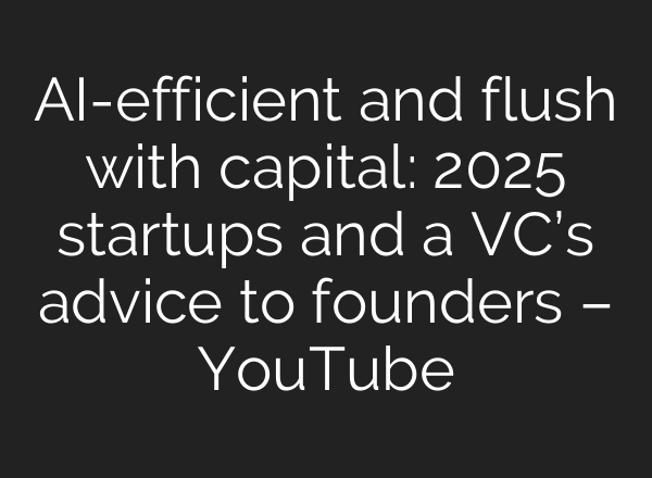 AI-efficient and flush with capital: 2025 startups and a VC’s advice to founders – YouTube