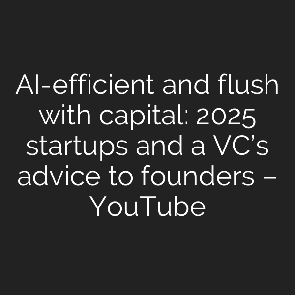 AI-efficient and flush with capital: 2025 startups and a VC’s advice to founders – YouTube