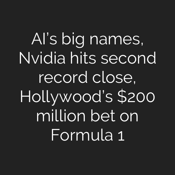 AI’s big names, Nvidia hits second record close, Hollywood’s 0 million bet on Formula 1