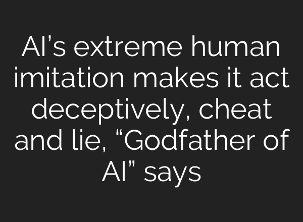 AI’s extreme human imitation makes it act deceptively, cheat and lie, “Godfather of AI” says