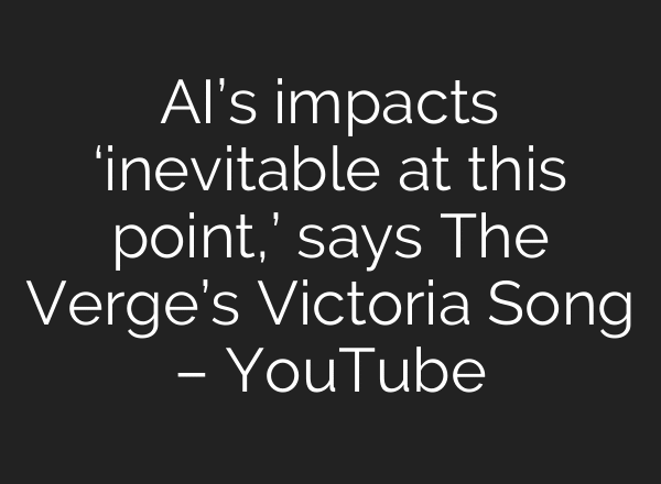 AI’s impacts ‘inevitable at this point,’ says The Verge’s Victoria Song – YouTube