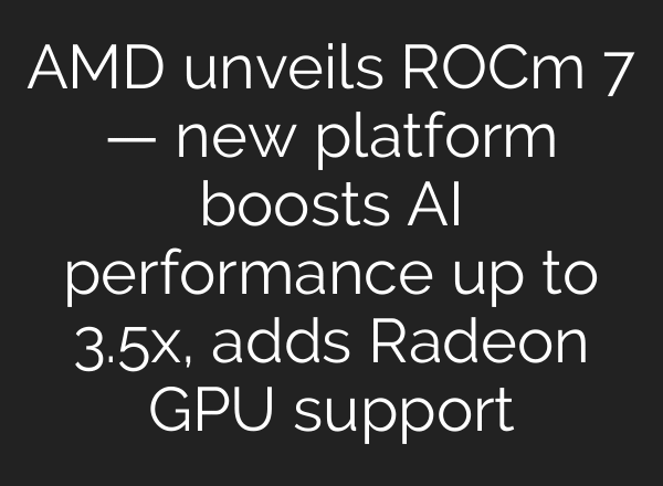 AMD unveils ROCm 7 — new platform boosts AI performance up to 3.5x, adds Radeon GPU support
