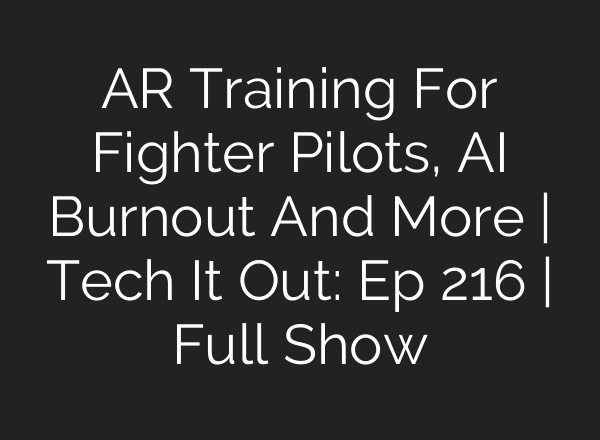 AR Training For Fighter Pilots, AI Burnout And More | Tech It Out: Ep 216 | Full Show