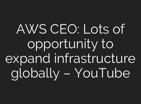 AWS CEO: Lots of opportunity to expand infrastructure globally – YouTube
