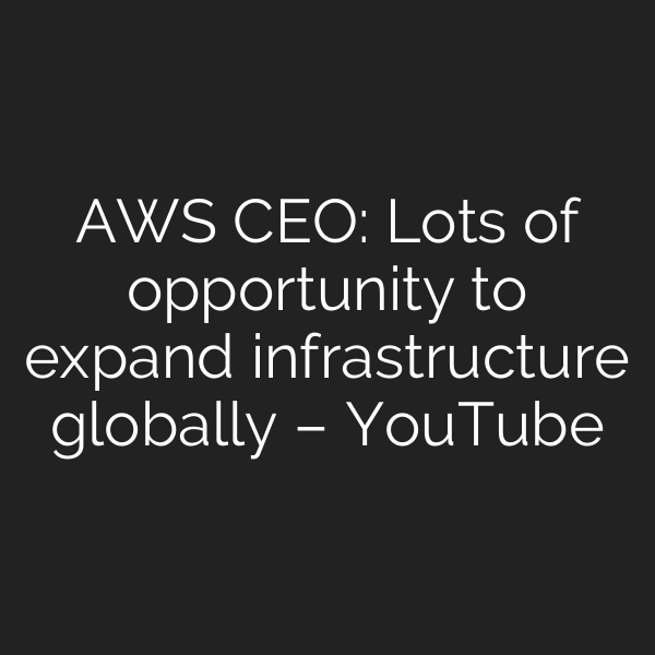 AWS CEO: Lots of opportunity to expand infrastructure globally – YouTube