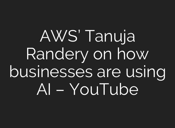 AWS’ Tanuja Randery on how businesses are using AI – YouTube
