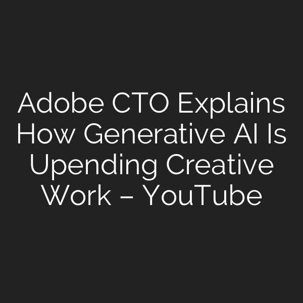 Adobe CTO Explains How Generative AI Is Upending Creative Work – YouTube