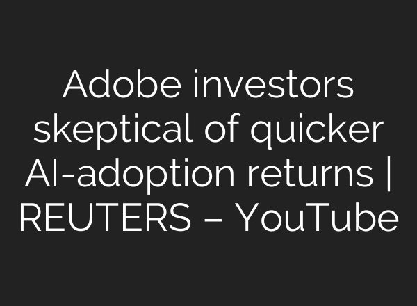 Adobe investors skeptical of quicker AI-adoption returns | REUTERS – YouTube