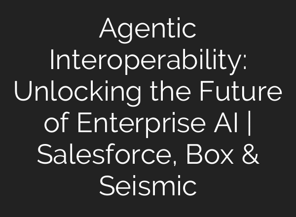 Agentic Interoperability: Unlocking the Future of Enterprise AI | Salesforce, Box & Seismic