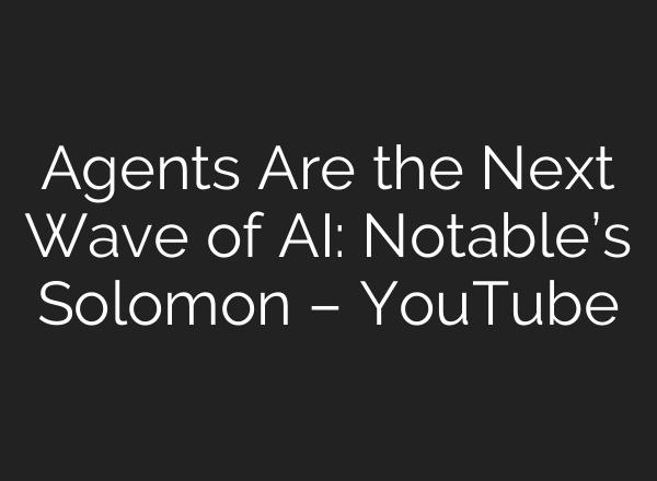 Agents Are the Next Wave of AI: Notable’s Solomon – YouTube