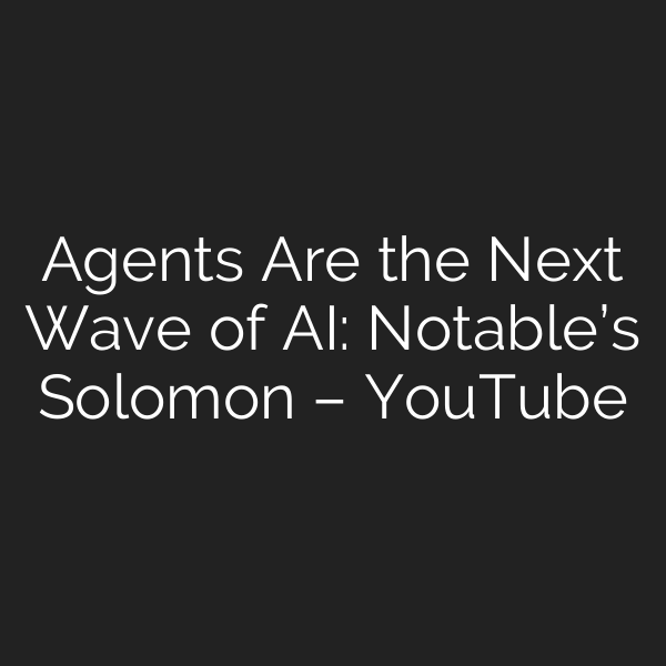 Agents Are the Next Wave of AI: Notable’s Solomon – YouTube