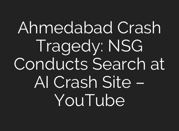 Ahmedabad Crash Tragedy: NSG Conducts Search at AI Crash Site – YouTube