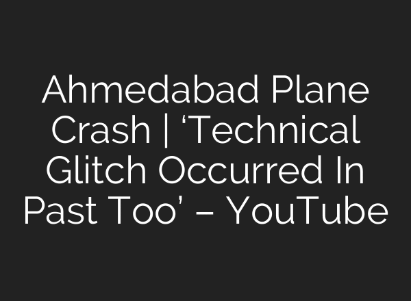 Ahmedabad Plane Crash | ‘Technical Glitch Occurred In Past Too’ – YouTube