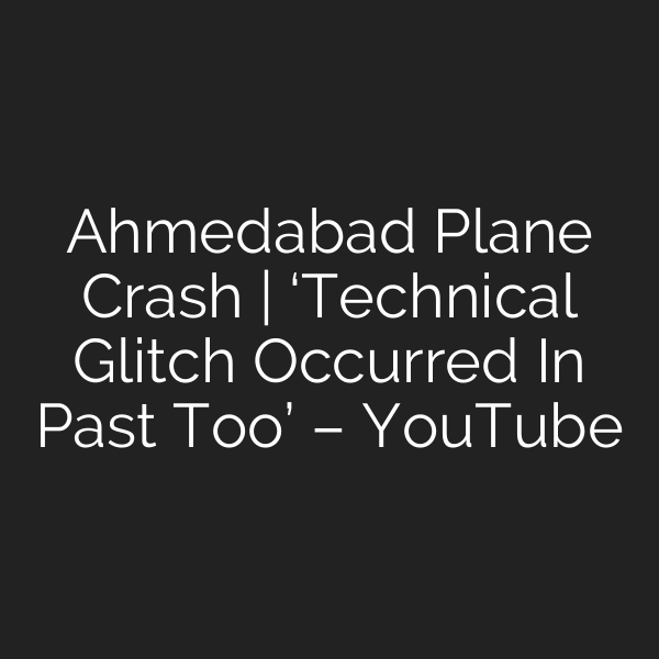 Ahmedabad Plane Crash | ‘Technical Glitch Occurred In Past Too’ – YouTube