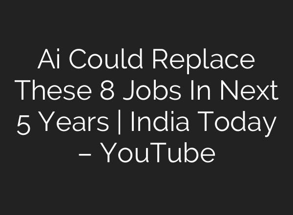Ai Could Replace These 8 Jobs In Next 5 Years | India Today – YouTube