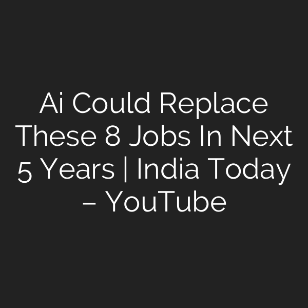 Ai Could Replace These 8 Jobs In Next 5 Years | India Today – YouTube