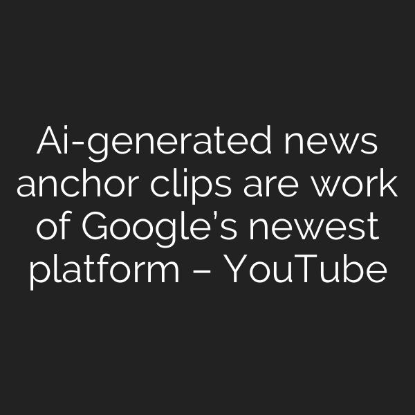 Ai-generated news anchor clips are work of Google’s newest platform – YouTube