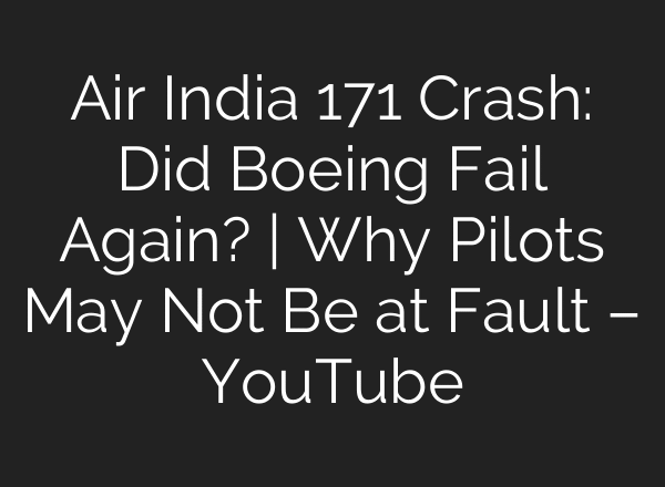 Air India 171 Crash: Did Boeing Fail Again? | Why Pilots May Not Be at Fault – YouTube