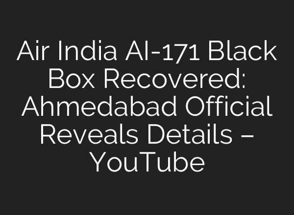 Air India AI-171 Black Box Recovered: Ahmedabad Official Reveals Details – YouTube