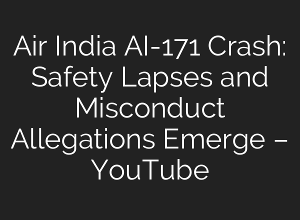 Air India AI-171 Crash: Safety Lapses and Misconduct Allegations Emerge – YouTube