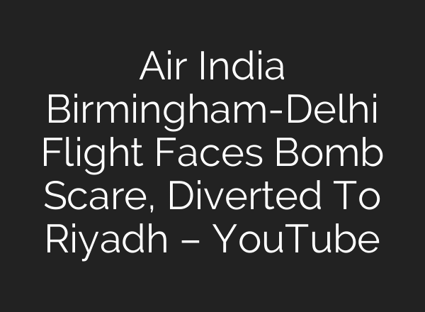 Air India Birmingham-Delhi Flight Faces Bomb Scare, Diverted To Riyadh – YouTube