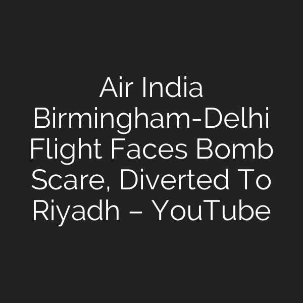 Air India Birmingham-Delhi Flight Faces Bomb Scare, Diverted To Riyadh – YouTube