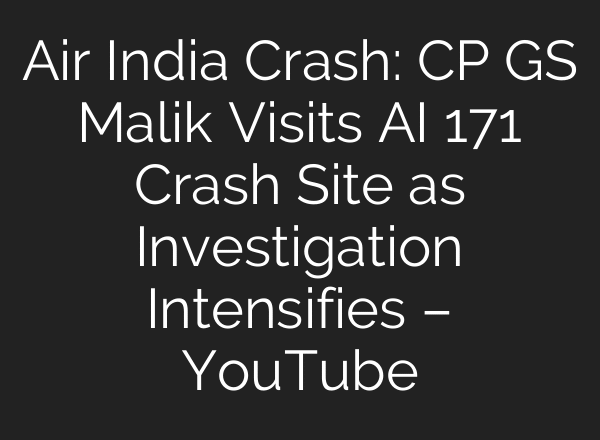 Air India Crash: CP GS Malik Visits AI 171 Crash Site as Investigation Intensifies – YouTube