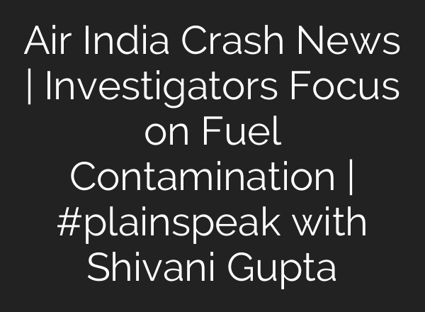 Air India Crash News | Investigators Focus on Fuel Contamination | #plainspeak with Shivani Gupta