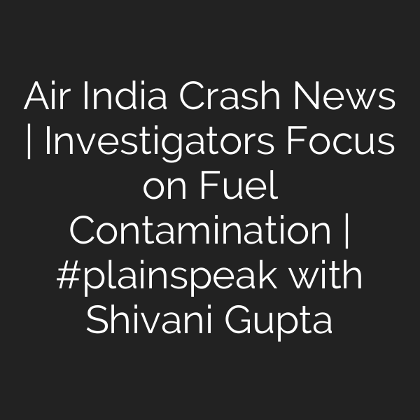 Air India Crash News | Investigators Focus on Fuel Contamination | #plainspeak with Shivani Gupta