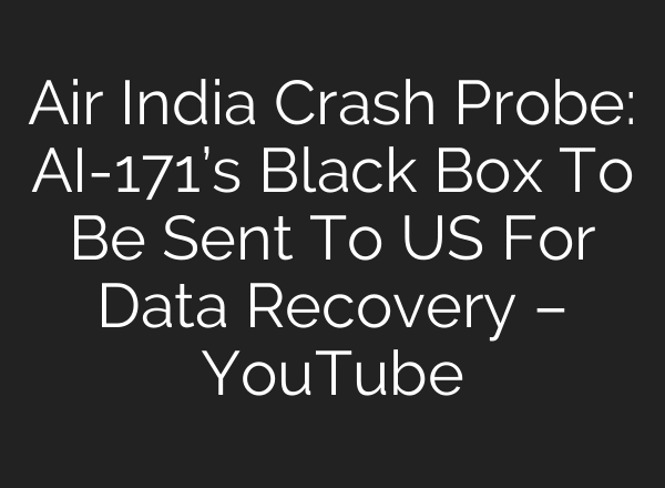 Air India Crash Probe: AI-171’s Black Box To Be Sent To US For Data Recovery – YouTube