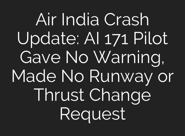 Air India Crash Update: AI 171 Pilot Gave No Warning, Made No Runway or Thrust Change Request