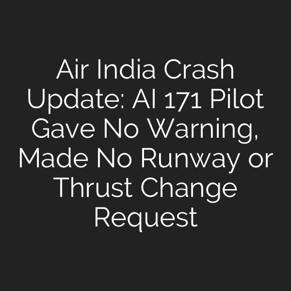 Air India Crash Update: AI 171 Pilot Gave No Warning, Made No Runway or Thrust Change Request