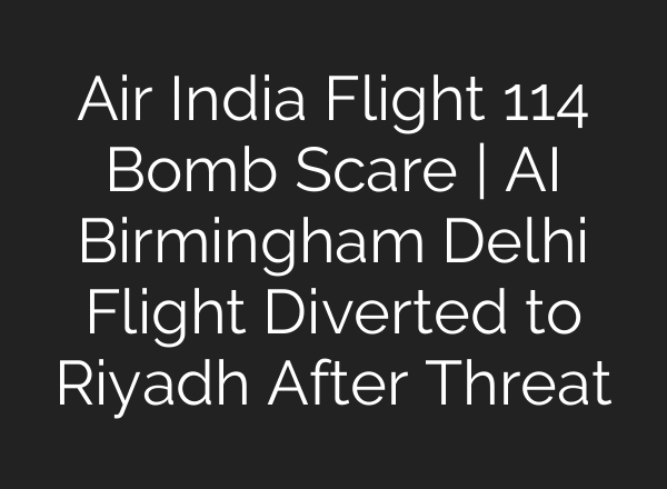 Air India Flight 114 Bomb Scare | AI Birmingham Delhi Flight Diverted to Riyadh After Threat