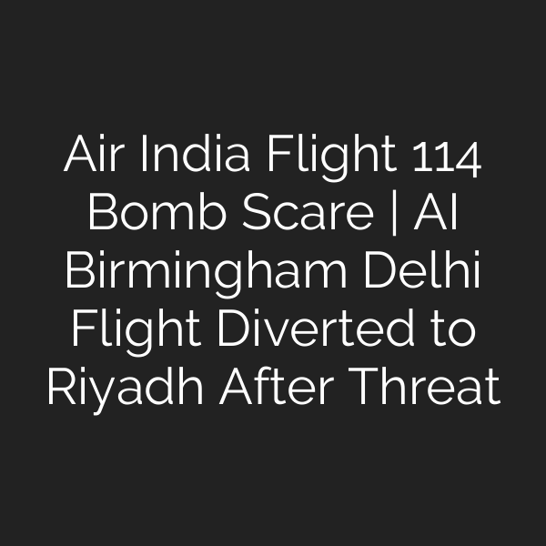 Air India Flight 114 Bomb Scare | AI Birmingham Delhi Flight Diverted to Riyadh After Threat