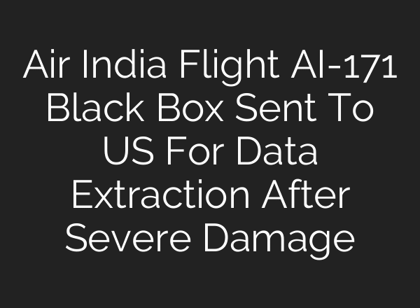 Air India Flight AI-171 Black Box Sent To US For Data Extraction After Severe Damage