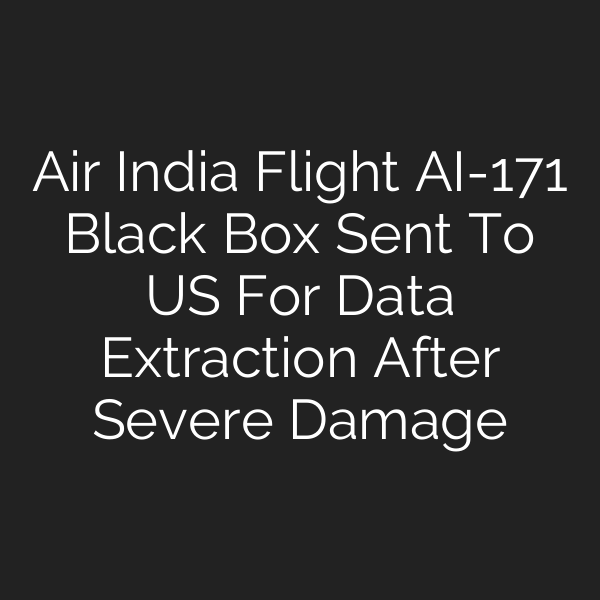 Air India Flight AI-171 Black Box Sent To US For Data Extraction After Severe Damage