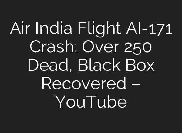 Air India Flight AI-171 Crash: Over 250 Dead, Black Box Recovered – YouTube
