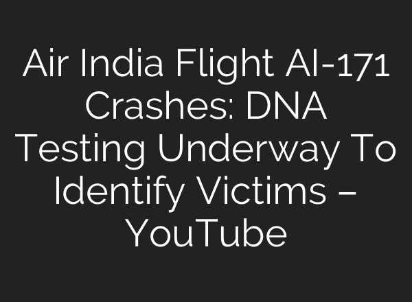 Air India Flight AI-171 Crashes: DNA Testing Underway To Identify Victims – YouTube